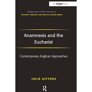 Gittoes, Julie Anamnesis and the Eucharist: Contemporary Anglican Approaches (Routledge New Critical Thinking in Religion, Theology and Biblical Studies) Gittoes, Julie Anamnesis and the Eucharist: Contemporary Anglican Approaches (Routledge New Critical Thinking in Religion, Theology and Biblical Studies)