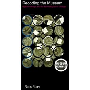 Parry, Ross Recoding the Museum: Digital Heritage and the Technologies of Change (Museum Meanings) Parry, Ross Recoding the Museum: Digital Heritage and the Technologies of Change (Museum Meanings)