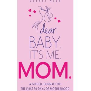 Vale, Audrey Dear Baby, It's Me, Mom: A Guided Journal for the First 30 Days of Motherhood Vale, Audrey Dear Baby, It's Me, Mom: A Guided Journal for the First 30 Days of Motherhood