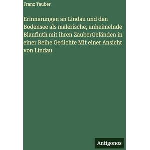 Tauber, Franz Erinnerungen an Lindau und den Bodensee als malerische, anheimelnde Blaufluth mit ihren ZauberGeländen in einer Reihe Gedichte Mit einer Ansicht von Lindau Tauber, Franz Erinnerungen an Lindau und den Bodensee als malerische, anheimelnde Blaufluth mit ihren ZauberGeländen in einer Reihe Gedichte Mit einer Ansicht von Lindau
