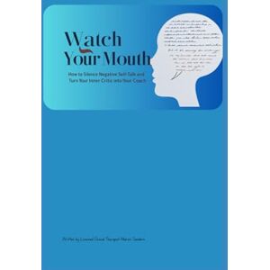 sanders, marvin Watch Your Mouth: How To Silence Negative Self Talk and Turn Your Inner Critic Into Your Inner Coach sanders, marvin Watch Your Mouth: How To Silence Negative Self Talk and Turn Your Inner Critic Into Your Inner Coach