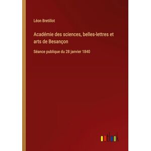 Bretillot, Léon Académie des sciences, belles-lettres et arts de Besançon: Séance publique du 28 janvier 1840 Bretillot, Léon Académie des sciences, belles-lettres et arts de Besançon: Séance publique du 28 janvier 1840