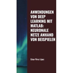 Perez ANWENDUNGEN VON DEEP LEARNING MIT MATLAB: NEURONALE NETZE ANHAND VON BEISPIELEN Perez ANWENDUNGEN VON DEEP LEARNING MIT MATLAB: NEURONALE NETZE ANHAND VON BEISPIELEN
