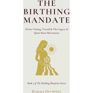 Olumofin, Bukola THE BIRTHING MANDATE: Divine Timing, Travail & The Legacy of Spirit-Born Movements (THE BUILDING BLUEPRINT TRILOGY) Olumofin, Bukola THE BIRTHING MANDATE: Divine Timing, Travail & The Legacy of Spirit-Born Movements (THE BUILDING BLUEPRINT TRILOGY)