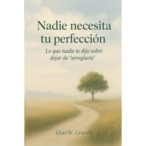 Grayeb Pérez-Capín, Elías Wadith Nadie necesita tu perfección: Lo que nadie te dijo sobre dejar de “arreglarte” Grayeb Pérez-Capín, Elías Wadith Nadie necesita tu perfección: Lo que nadie te dijo sobre dejar de “arreglarte”