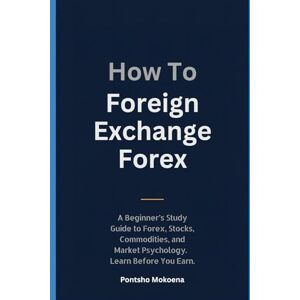 Mokoena, Pontsho How To Foreign Exchange Forex: A Practical Beginner’s Guide to Forex Trading, Financial Markets, Risk Management & Trading Psychology. Learn Before You Earn. Mokoena, Pontsho How To Foreign Exchange Forex: A Practical Beginner’s Guide to Forex Trading, Financial Markets, Risk Management & Trading Psychology. Learn Before You Earn.