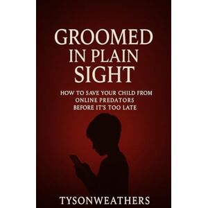Wheathers, Tyson Groomed in Plain Sight: How to Save Your Child From Online Predators Before It’s Too Late Wheathers, Tyson Groomed in Plain Sight: How to Save Your Child From Online Predators Before It’s Too Late