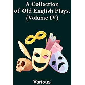 Various A Collection of Old English Plays, (Volume IV) Various A Collection of Old English Plays, (Volume IV)