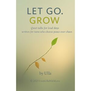 WithLove, FromUlla LET GO. GROW.: Quiet talks for loud days written for teens who choose peace over chaos WithLove, FromUlla LET GO. GROW.: Quiet talks for loud days written for teens who choose peace over chaos