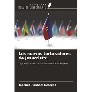Georges, Jacques-Raphaël Los nuevos torturadores de Jesucristo:: La guerra de la comunidad internacional en Haití Georges, Jacques-Raphaël Los nuevos torturadores de Jesucristo:: La guerra de la comunidad internacional en Haití