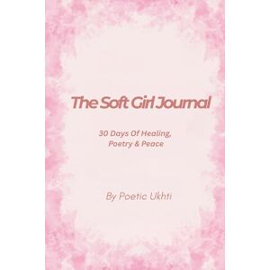 Ukhti, Poetic The Soft Girl Journal: 30 Days of healing, poetry & peace Ukhti, Poetic The Soft Girl Journal: 30 Days of healing, poetry & peace