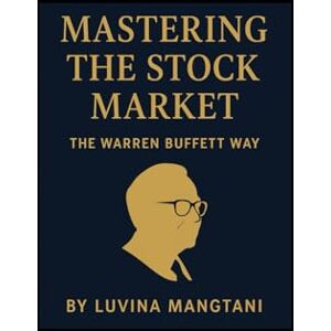 Mangtani, Luvina Mastering the Stock Market: The Warren Buffett Way Mangtani, Luvina Mastering the Stock Market: The Warren Buffett Way