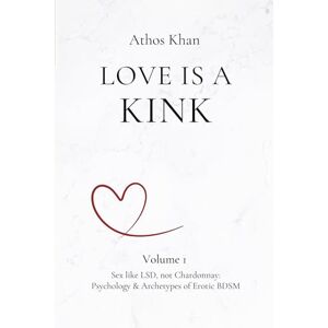 Khan, Athos Love is a Kink: Sex Like LSD, Not Chardonnay: Psychology & Archetypes of Erotic BDSM Khan, Athos Love is a Kink: Sex Like LSD, Not Chardonnay: Psychology & Archetypes of Erotic BDSM