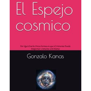 Kanas, Gonzalo Daniel El Espejo cosmico: Por Qué Eres la Única Forma en que el Universo Puede Despertar y Amarse a Sí Mismo Kanas, Gonzalo Daniel El Espejo cosmico: Por Qué Eres la Única Forma en que el Universo Puede Despertar y Amarse a Sí Mismo