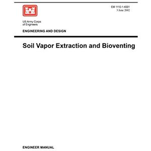 US Army Corps of Engineers Engineering and Design: Soil Vapor Extraction and Bioventing (Engineer Manual EM 1110-1-4001) US Army Corps of Engineers Engineering and Design: Soil Vapor Extraction and Bioventing (Engineer Manual EM 1110-1-4001)