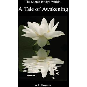 Blossom, W. L. The Sacred Bridge Within: A Tale of Awakening Blossom, W. L. The Sacred Bridge Within: A Tale of Awakening