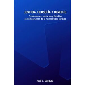 Vásquez, José Luis JUSTICIA, FILOSOFÍA Y DERECHO: Fundamentos, evolución y desafíos contemporáneos de la normatividad jurídica (DERECHO, FILOSOFÍA Y JUSTICIA) Vásquez, José Luis JUSTICIA, FILOSOFÍA Y DERECHO: Fundamentos, evolución y desafíos contemporáneos de la normatividad jurídica (DERECHO, FILOSOFÍA Y JUSTICIA)