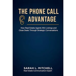 L. Mitchell, Sarah The Phone Call Advantage: How Real Estate Agents Win Listings and Close Deals Through Strategic Conversations L. Mitchell, Sarah The Phone Call Advantage: How Real Estate Agents Win Listings and Close Deals Through Strategic Conversations