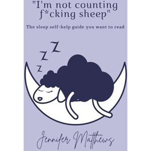 Matthews, Jennifer I'm Not Counting F*cking Sheep: The Sleep Self-help Book You WANT to Read Matthews, Jennifer I'm Not Counting F*cking Sheep: The Sleep Self-help Book You WANT to Read