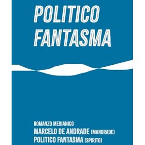 DE ANDRADE, MARCELO POLITICO FANTASMA (Nuovo Spiritualismo: Il Retroscena dell’Aldilà) DE ANDRADE, MARCELO POLITICO FANTASMA (Nuovo Spiritualismo: Il Retroscena dell’Aldilà)