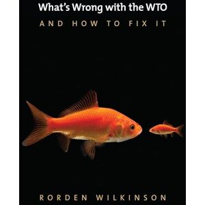 Wilkinson, Rorden What's Wrong with the WTO and How to Fix It Wilkinson, Rorden What's Wrong with the WTO and How to Fix It