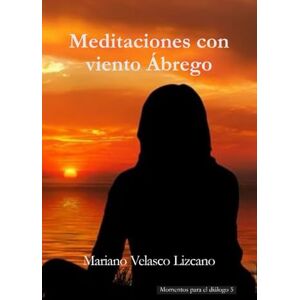 VELASCO LIZCANO, MARIANO MEDITACIONES CON VIENTO ÁBREGO (MOMENTOS PARA EL DIÁLOGO) VELASCO LIZCANO, MARIANO MEDITACIONES CON VIENTO ÁBREGO (MOMENTOS PARA EL DIÁLOGO)