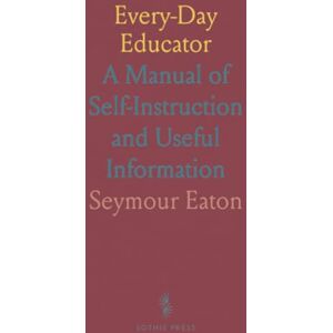 Seymour, Eaton Every-Day Educator: A Manual of Self-Instruction and Useful Information Seymour, Eaton Every-Day Educator: A Manual of Self-Instruction and Useful Information