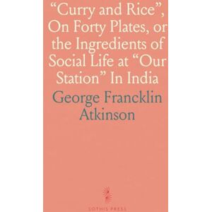 George Francklin, Atkinson Curry and Rice", On Forty Plates, or the Ingredients of Social Life at "Our Station" In India George Francklin, Atkinson Curry and Rice", On Forty Plates, or the Ingredients of Social Life at "Our Station" In India