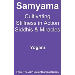 Yogani Samyama Cultivating Stillness in Action, Siddhis and Miracles: (AYP Enlightenment Series): 5 Yogani Samyama Cultivating Stillness in Action, Siddhis and Miracles: (AYP Enlightenment Series): 5