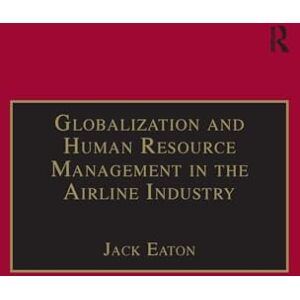 Eaton, Jack Globalization and Human Resource Management in the Airline Industry (Ashgate Studies in Aviation Economics and Management) Eaton, Jack Globalization and Human Resource Management in the Airline Industry (Ashgate Studies in Aviation Economics and Management)