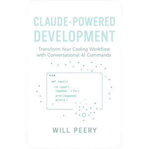 Peery, Will Claude-Powered Development: Transform Your Coding Workflow with Conversational AI Commands Peery, Will Claude-Powered Development: Transform Your Coding Workflow with Conversational AI Commands