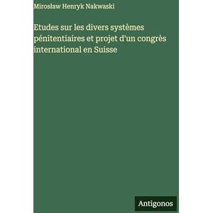 Nakwaski, Miroslaw Henryk Etudes sur les divers systèmes pénitentiaires et projet d'un congrès international en Suisse Nakwaski, Miroslaw Henryk Etudes sur les divers systèmes pénitentiaires et projet d'un congrès international en Suisse