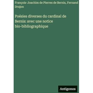de Pierres de Bernis, François-Joachim Poésies diverses du cardinal de Bernis: avec une notice bio-bibliographique de Pierres de Bernis, François-Joachim Poésies diverses du cardinal de Bernis: avec une notice bio-bibliographique