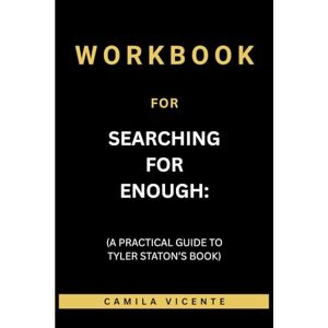 Vicente, Camila Workbook for Searching for Enough: (A Practical Guide to Tyler Staton’s Book) Vicente, Camila Workbook for Searching for Enough: (A Practical Guide to Tyler Staton’s Book)