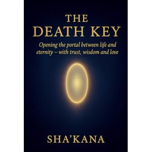 Sha'Kana The Death Key: Opening the Portal Between Life and Eternity – with Trust, Wisdom, and Love (The Frequency Keys) Sha'Kana The Death Key: Opening the Portal Between Life and Eternity – with Trust, Wisdom, and Love (The Frequency Keys)