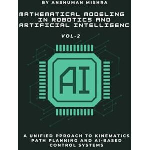 Mishra, Anshuman Mathematical Modeling in Robotics and Artificial Intelligenc VOL-2 (AI & New Age Math) Mishra, Anshuman Mathematical Modeling in Robotics and Artificial Intelligenc VOL-2 (AI & New Age Math)
