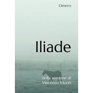 Monti, Omero Iliade: nella versione di Vincenzo Monti Monti, Omero Iliade: nella versione di Vincenzo Monti