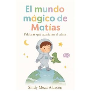 Meza Alarcón, Sindy El mundo mágico de Matías: Palabras que acarician el alma Meza Alarcón, Sindy El mundo mágico de Matías: Palabras que acarician el alma