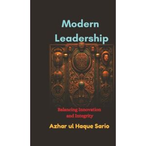 Sario, Azhar ul Haque Modern Leadership: Balancing Innovation and Integrity Sario, Azhar ul Haque Modern Leadership: Balancing Innovation and Integrity