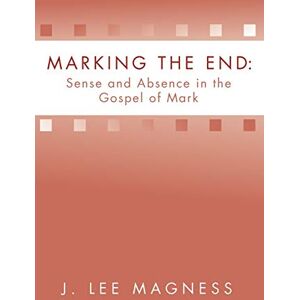 Lee Marking the End: Sense and Absence in the Gospel of Mark: Sense and Absence in the Gospel of Mark Lee Marking the End: Sense and Absence in the Gospel of Mark: Sense and Absence in the Gospel of Mark