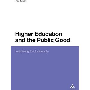 Nixon, Jon Higher Education and the Public Good: Imagining the University Nixon, Jon Higher Education and the Public Good: Imagining the University