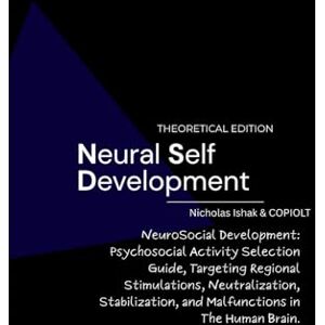 Ishak, Nicholas Neural Self Development Theoretical Edition: Psychosocial Activity Selection Guide, Targeting Regional Stimulations, Neutralization, Stabilization and Malfunctions in The Human Brain Ishak, Nicholas Neural Self Development Theoretical Edition: Psychosocial Activity Selection Guide, Targeting Regional Stimulations, Neutralization, Stabilization and Malfunctions in The Human Brain