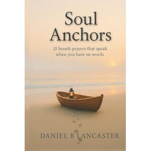Lancaster, Daniel B Soul Anchors: 21 Breath Prayers that Speak When You Have No Words (Biblical Life Renewal Guides) Lancaster, Daniel B Soul Anchors: 21 Breath Prayers that Speak When You Have No Words (Biblical Life Renewal Guides)