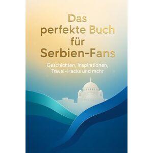 Schwarz, Jakob Das perfekte Buch für Serbien-Fans: Geschichten, Inspirationen, Travel-Hacks und mehr Schwarz, Jakob Das perfekte Buch für Serbien-Fans: Geschichten, Inspirationen, Travel-Hacks und mehr