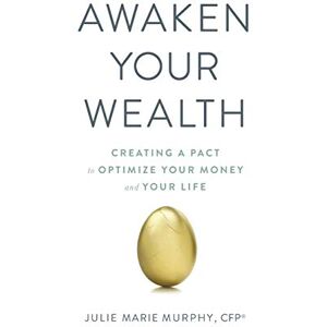 Murphy, Julie Awaken Your Wealth: Creating a PACT to OPTIMIZE YOUR MONEY and YOUR LIFE Murphy, Julie Awaken Your Wealth: Creating a PACT to OPTIMIZE YOUR MONEY and YOUR LIFE