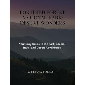 Tolbot, Dr Williams FORTIFIED FOREST NATIONAL PARK: DESERT WONDERS: Your Easy Guide to the Park, Scenic Trails, and Desert Adventures Tolbot, Dr Williams FORTIFIED FOREST NATIONAL PARK: DESERT WONDERS: Your Easy Guide to the Park, Scenic Trails, and Desert Adventures