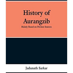 Sarkar, Jadunath History of Aurangzib: Mainly based on Persian Sources Sarkar, Jadunath History of Aurangzib: Mainly based on Persian Sources