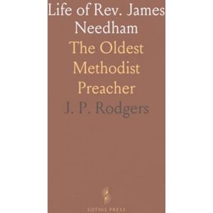 J. P., Rodgers Life of Rev. James Needham: The Oldest Methodist Preacher J. P., Rodgers Life of Rev. James Needham: The Oldest Methodist Preacher