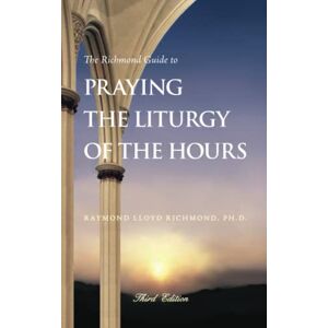 Richmond Ph.D., Raymond Lloyd The Richmond Guide to Praying the Liturgy of the Hours Richmond Ph.D., Raymond Lloyd The Richmond Guide to Praying the Liturgy of the Hours