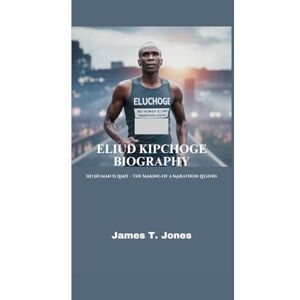 T. Jones, James ELIUD KIPCHOGE BIOGRAPHY: No Human is Limit – The Making of a Marathon Legend T. Jones, James ELIUD KIPCHOGE BIOGRAPHY: No Human is Limit – The Making of a Marathon Legend